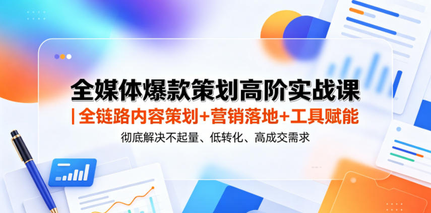 全媒体爆款策划高阶实战课｜全链路内容策划+营销落地+工具赋能，彻底解决不起量、低转化、低成交难题-韬哥副业项目资源网