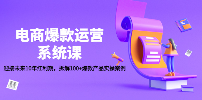 （4523期）电商爆款运营系统课：迎接未来10年红利期，拆解100+爆款产品实操案例-韬哥副业项目资源网