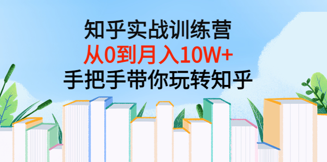 （3308期）知乎实战训练营：从0到月入10W+手把手带你玩转知乎（96节视频课）-韬哥副业项目资源网