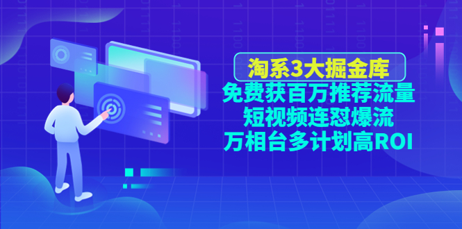 （4527期）淘系3大掘金库：免费获百万推荐流量+短视频连怼爆流+万相台多计划高ROI-韬哥副业项目资源网