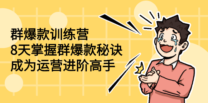 (2193期)群爆款训练营:8天掌握群爆款秘诀,成为运营进阶高手