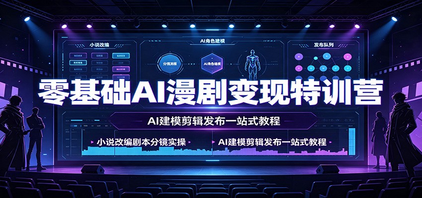 零基础AI漫剧变现特训营:小说改编剧本分镜实操,AI建模剪辑发布一站式教程-韬哥副业项目资源网