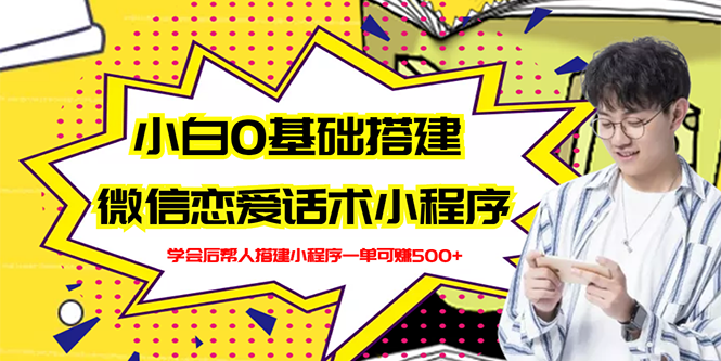 （2702期）新手0基础搭建微信恋爱话术小程序，一单赚几百【视频教程+小程序源码】-韬哥副业项目资源网