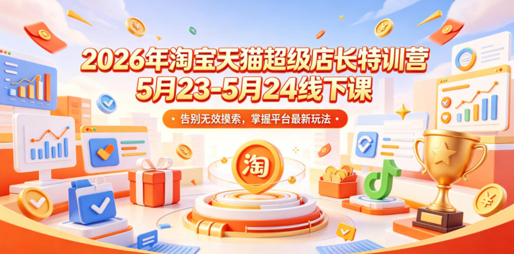 2026年淘宝天猫超级店长特训营5月23-5月24线下课，告别无效摸索，掌握平台最新玩法-韬哥副业项目资源网