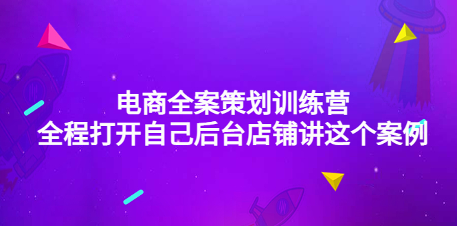 （4268期）电商全案策划训练营：全程打开自己后台店铺讲这个案例（9节课时）-韬哥副业项目资源网