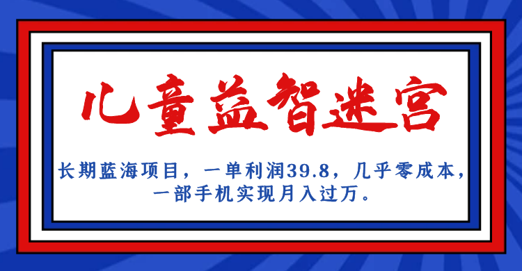 （7035期）长期蓝海项目 儿童益智迷宫 一单利润39.8 几乎零成本 一部手机实现月入过万-韬哥副业项目资源网