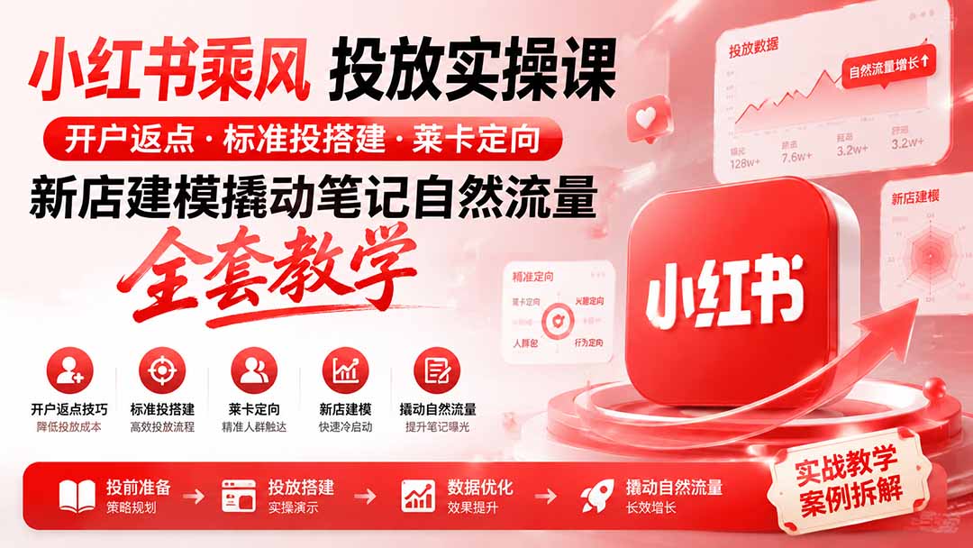 小红书乘风投放-100分钟实操课｜开户返点·标准投搭建·莱卡定向，新店建模撬动笔记自然流量全套教学-韬哥副业项目资源网
