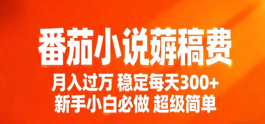 番茄小说赚稿费稳定300+每天，实操落地两年，新手小白必做，超级简单！-韬哥副业项目资源网