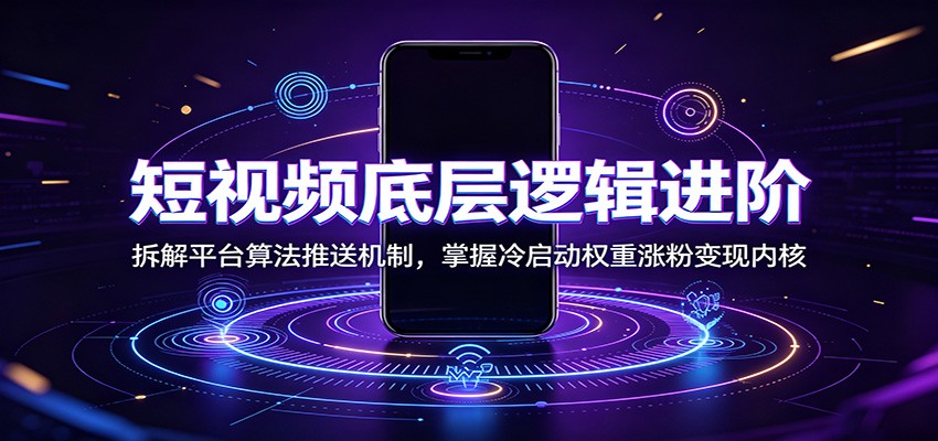 短视频底层逻辑进阶：拆解平台算法推送机制，掌握冷启动权重涨粉变现内核-韬哥副业项目资源网