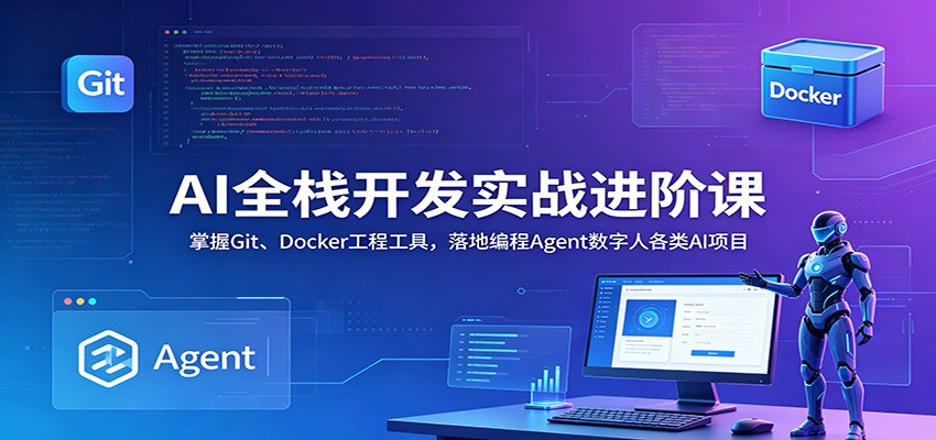 AI全栈开发实战进阶课:掌握Git、Docker工程工具,落地编程Agent数字人各类AI项目-韬哥副业项目资源网