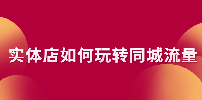 (2296期)实体店如何玩转同城流量:企业号搭建 门店认领 团购上架 同城引流玩法