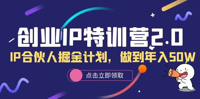 （6166期）创业IP特训营2.0，IP合伙人掘金计划，做到年入50W-韬哥副业项目资源网