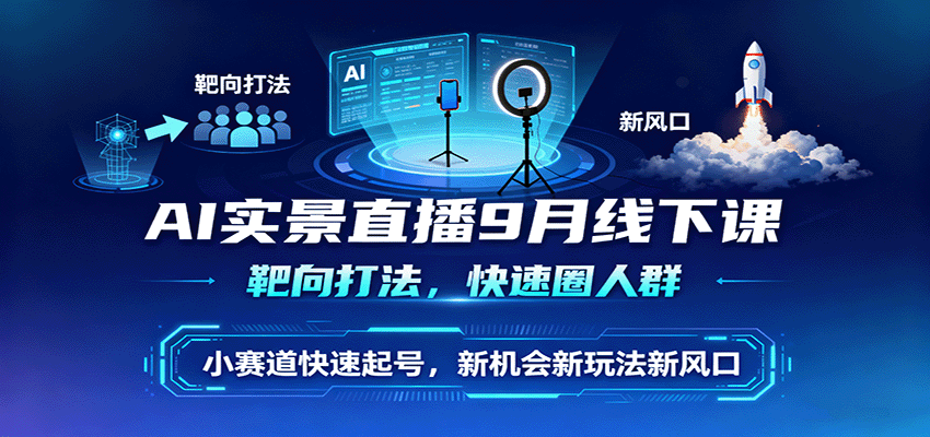AI实景直播9月线下课，靶向打法，快速圈人群，小塞道快速起号，新机会新玩法新风口-韬哥副业项目资源网