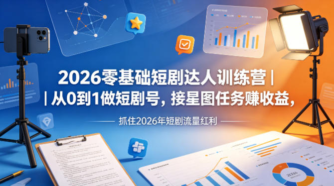 2026零基础短剧达人训练营｜从0到1做短剧号，接星图任务賺收益，抓住2026年短剧流量红利-韬哥副业项目资源网