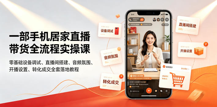 一部手机居家直播带货全流程实操课｜零基础设备调试、直播间搭建、音频氛围、开播设置、转化成交全套落地教程-韬哥副业项目资源网