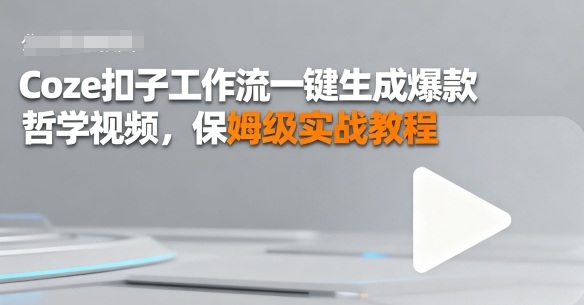 Coze扣子工作流一键生成爆款哲学视频，保姆级实战教程-韬哥副业项目资源网