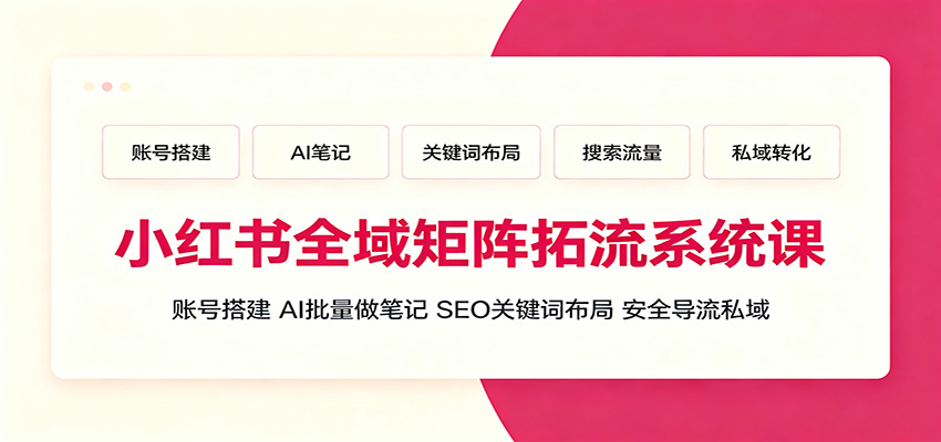小红书全域矩阵拓流系统课：账号搭建、AI批量做笔记，SEO关键词布局、安全导流私域-韬哥副业项目资源网