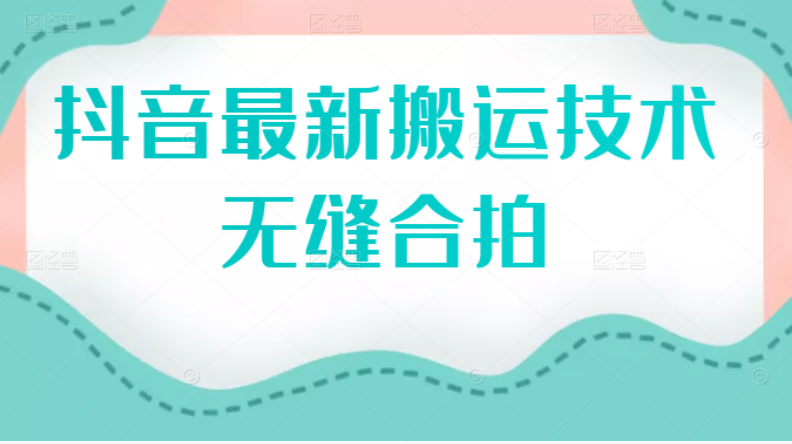 （2389期）抖音最新搬运技术：无缝合拍（视频教程）-韬哥副业项目资源网