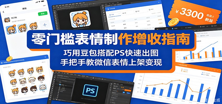 零门槛表情制作增收指南：巧用豆包搭配 PS 快速出图，手把手教微信表情上架变现-韬哥副业项目资源网
