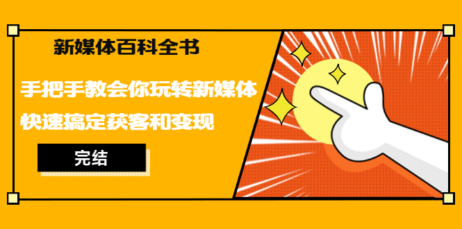 (1261期)新媒体百科全书,手把手教会你玩转新媒体,快速搞定获客和变现(完结)