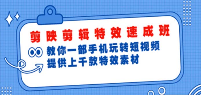 （4995期）剪映剪辑特效速成班：一部手机玩转短视频 提供上千款特效素材【无水印】-韬哥副业项目资源网