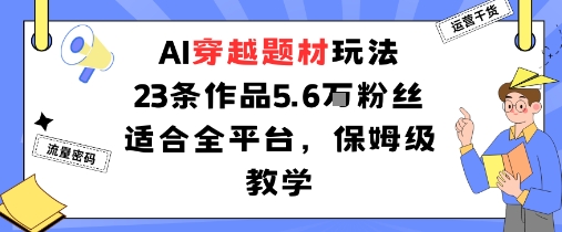 AI穿越题材玩法：23条作品收获5.6W粉丝适合全平台，保姆级教学-韬哥副业项目资源网