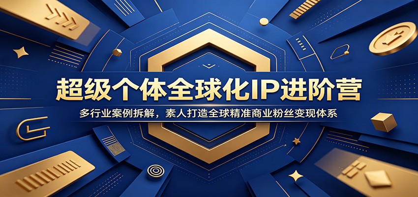 超级个体全球化IP进阶营：多行业案例拆解，素人打造全球精准商业粉丝变现体系-韬哥副业项目资源网