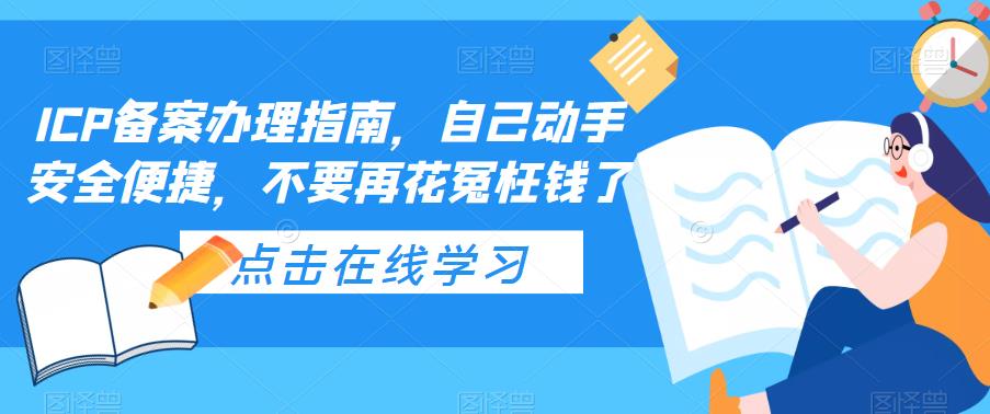 （5541期）ICP备案办理指南，自己动手安全便捷，不要再花冤枉钱了-韬哥副业项目资源网