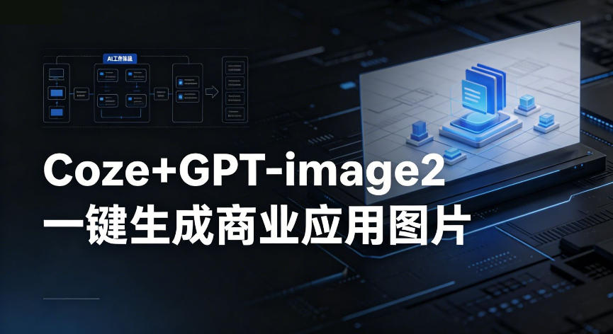 【Coze工作流搭建实操教程】coze+GPT-image2一键生成商业应用图片,全流程保姆级教学-韬哥副业项目资源网