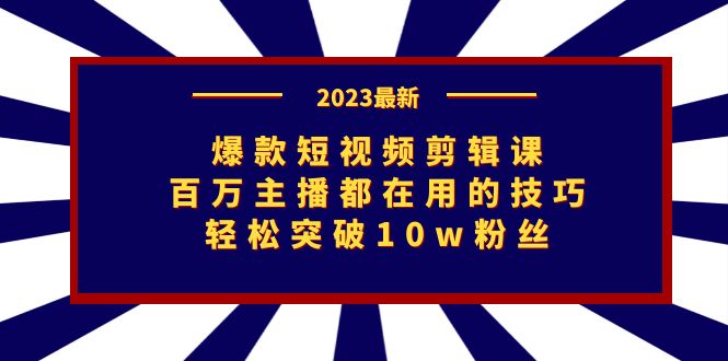 （7144期）爆款短视频剪辑课：百万主播都在用的技巧，轻松突破10w粉丝-韬哥副业项目资源网