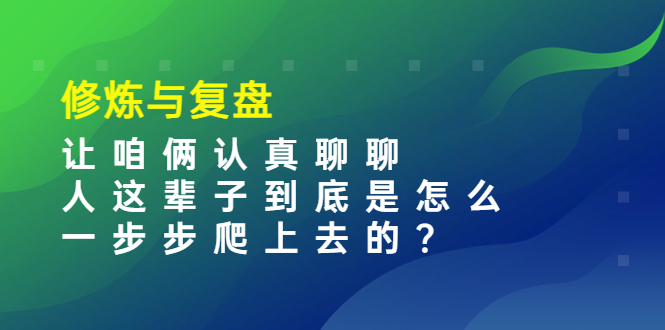图片[1]-（3959期）某收费文章：修炼与复盘  让咱俩认真聊聊 人这辈子到底怎么一步步爬上去的?-韬哥副业项目资源网