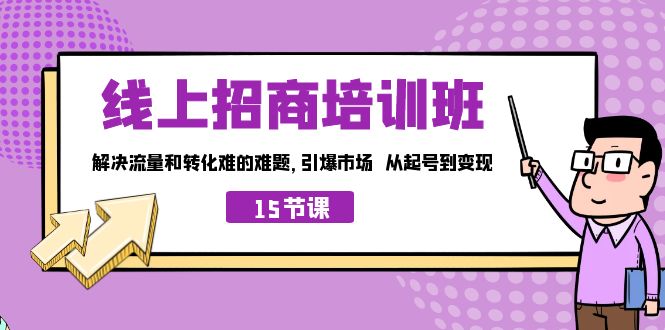 （7005期）线上·招商培训班，解决流量和转化难的难题 引爆市场 从起号到变现（15节）-韬哥副业项目资源网