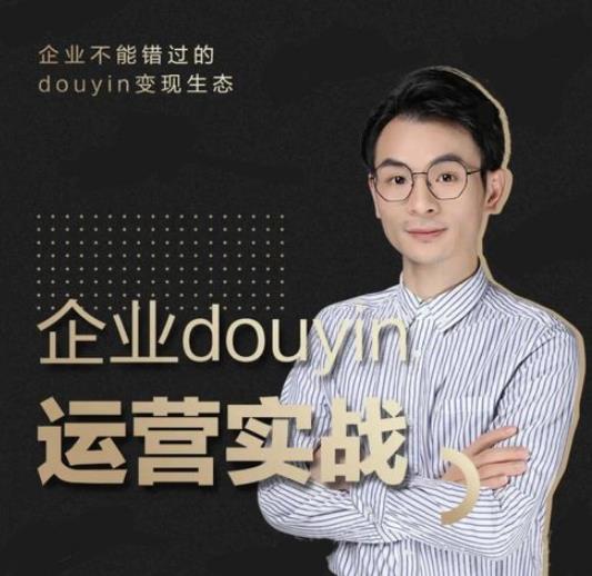 (1881期)企业抖音运营实战,企业不能错过的变现生态(价值999元)