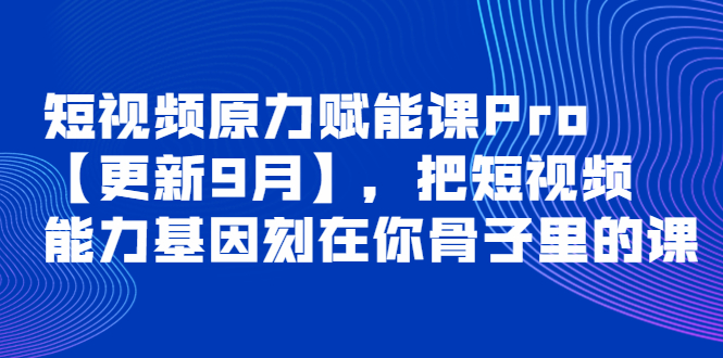 （3888期）短视频原力赋能课Pro【更新9月】，把短视频能力基因刻在你骨子里的课-韬哥副业项目资源网