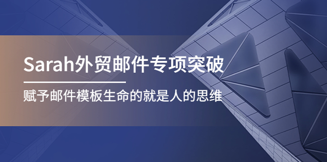 （4161期）Sarah外贸邮件专项突破，赋予邮件模板生命的就是人的思维-韬哥副业项目资源网