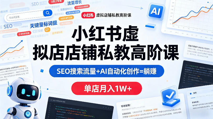 小红书虚拟店铺私教高阶课，SEO搜索流量+AI自动化创作=躺賺，单店月入1W+-韬哥副业项目资源网