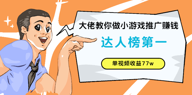 （2547期）大佬教你做小游戏推广赚钱：达人榜第一、单视频收益77w-韬哥副业项目资源网