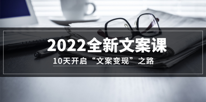 （3083期）2022全新文案课：10天开启“文案变现”之路~从0基础开始学-韬哥副业项目资源网