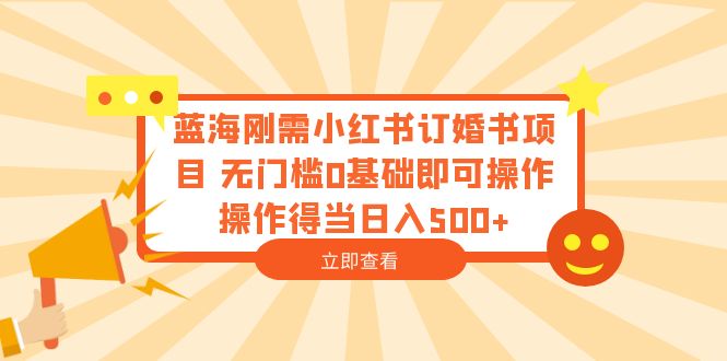 （6396期）蓝海刚需小红书订婚书项目 无门槛0基础即可操作 操作得当日入500+-韬哥副业项目资源网