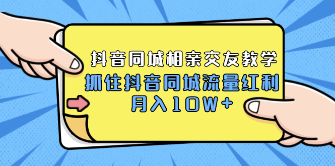 （1779期）2021大头老哈实战抖音同城相亲交友教学，抓住抖音同城流量红利，月入10W+-韬哥副业项目资源网