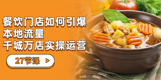 （7040期）餐饮门店-如何引爆本地流量，千城万店实操运营（27节视频课）-韬哥副业项目资源网