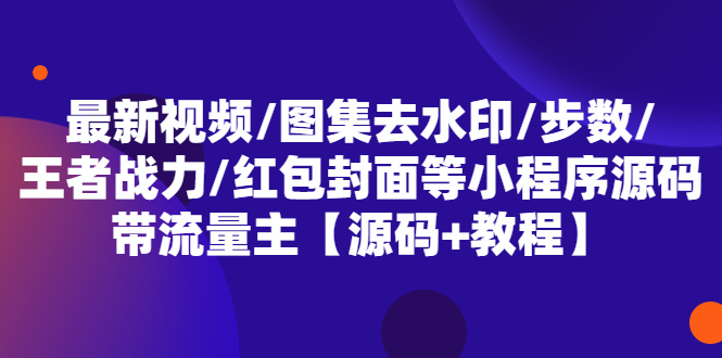 图片[1]-（5524期）最新视频/图集去水印/步数/王者战力/红包封面等 带流量主(小程序源码+教程)-韬哥副业项目资源网