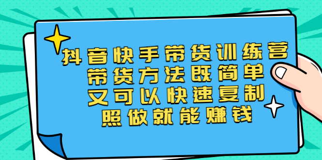 （2456期）第二期抖音快手带货训练营：带货方法既简单又可以快速复制，照做就能赚钱-韬哥副业项目资源网