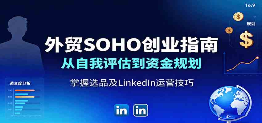 外贸SOHO创业指南：从自我评估到资金规划，掌握选品及LinkedIn运营技巧-韬哥副业项目资源网
