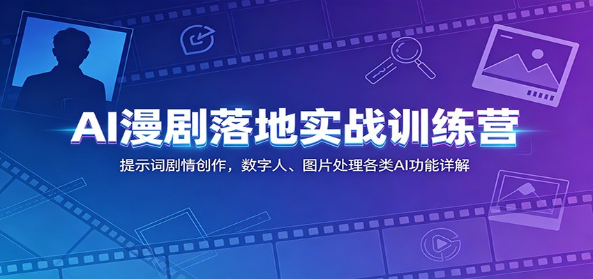 AI漫剧落地实战训练营:提示词剧情创作,数字人、图片处理各类AI功能详解-韬哥副业项目资源网