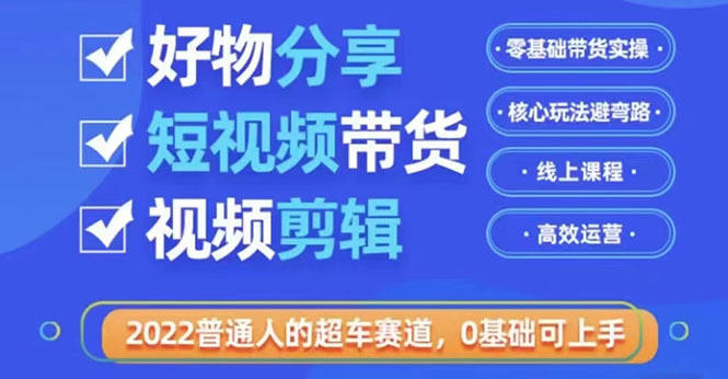 （3240期）2022普通人的超车赛道「好物分享短视频带货」利用业余时间赚钱-韬哥副业项目资源网