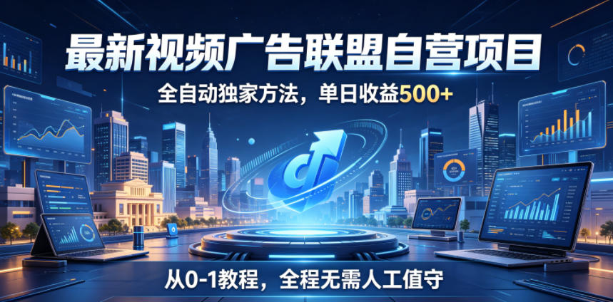 最新视频广告联盟自营项目，全自动独家方法，单日收益500+，从0-1教程，全程无需人工值守【揭秘】-韬哥副业项目资源网