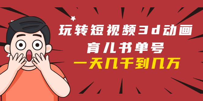 (1609期)玩转短视频3D动画育儿书单号:实战操作一天几千,好的时候一天几万收益
