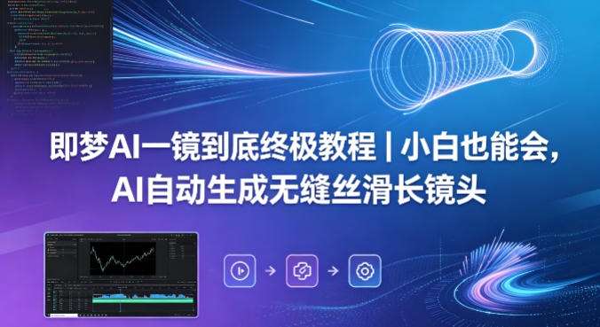 即梦AI一镜到底终极教程｜小白也能会，AI自动生成无缝丝滑长镜头-韬哥副业项目资源网
