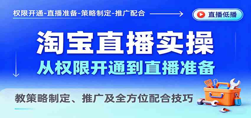 淘宝直播实操，从权限开通到直播准备，教策略制定、推广及全方位配合技巧-韬哥副业项目资源网